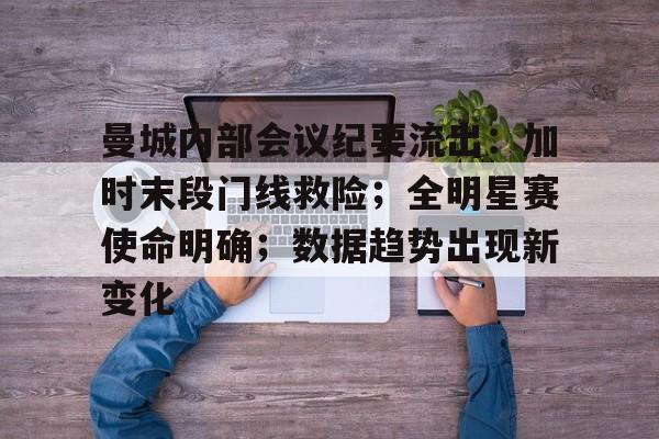 天博app官方-曼城内部会议纪要流出：加时末段门线救险；全明星赛使命明确；数据趋势出现新变化